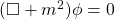 (\square + m^2) \phi = 0