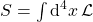 S = \int \text{d}^4x \, \mathcal{L}